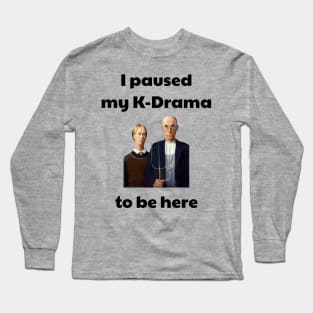 I paused my k-drama to be here Long Sleeve T-Shirt